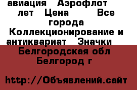 1.3) авиация : Аэрофлот - 50 лет › Цена ­ 49 - Все города Коллекционирование и антиквариат » Значки   . Белгородская обл.,Белгород г.